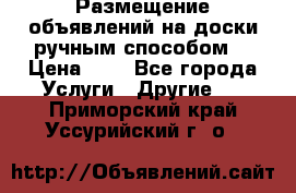  Размещение объявлений на доски ручным способом. › Цена ­ 8 - Все города Услуги » Другие   . Приморский край,Уссурийский г. о. 